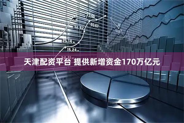天津配资平台 提供新增资金170万亿元