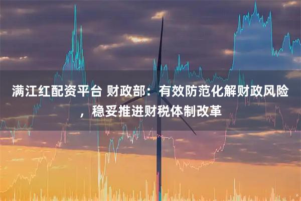 满江红配资平台 财政部：有效防范化解财政风险，稳妥推进财税体制改革
