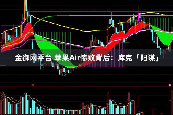 金御网平台 苹果Air惨败背后：库克「阳谋」