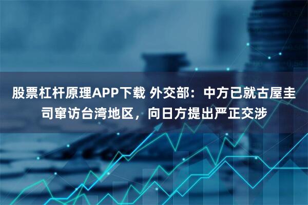 股票杠杆原理APP下载 外交部：中方已就古屋圭司窜访台湾地区，向日方提出严正交涉