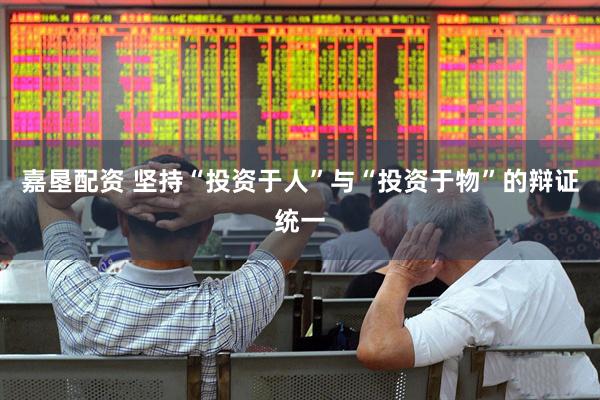 嘉垦配资 坚持“投资于人”与“投资于物”的辩证统一