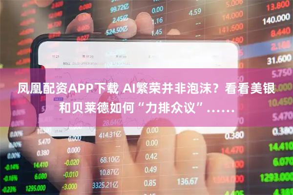 凤凰配资APP下载 AI繁荣并非泡沫？看看美银和贝莱德如何“力排众议”……