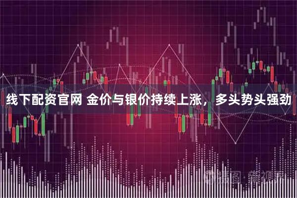 线下配资官网 金价与银价持续上涨，多头势头强劲