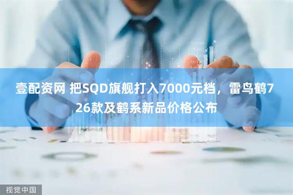 壹配资网 把SQD旗舰打入7000元档，雷鸟鹤7 26款及鹤系新品价格公布