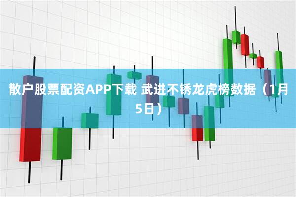 散户股票配资APP下载 武进不锈龙虎榜数据（1月5日）
