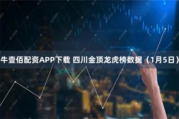 牛壹佰配资APP下载 四川金顶龙虎榜数据（1月5日）