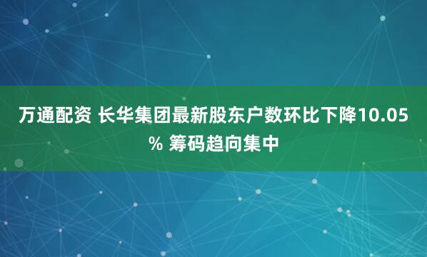 万通配资 长华集团最新股东户数环比下降10.05% 筹码趋向集中